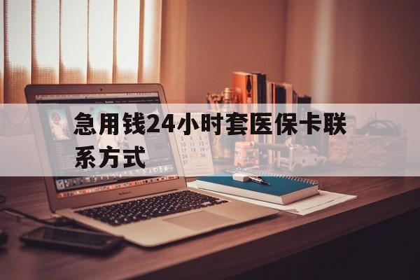 天津最新急用钱24小时套医保卡联系方式方法分析(最方便真实的天津联系方式网上雇人办事方法)