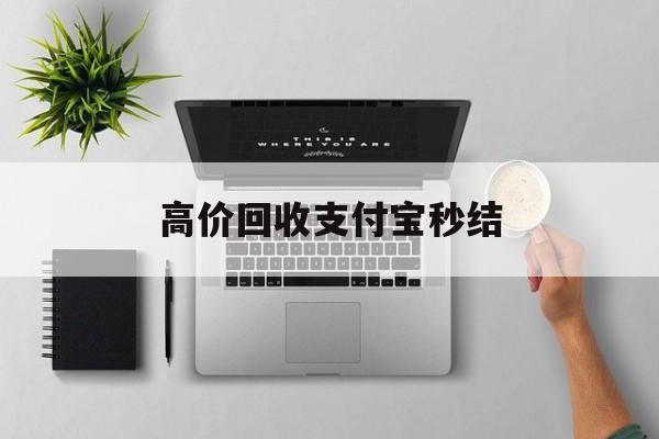 天津最新高价回收支付宝秒结方法分析(最方便真实的天津24小时高价回收支付宝秒结平台方法)