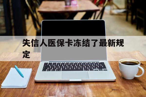 天津最新失信人医保卡冻结了最新规定方法分析(最方便真实的天津失信人医保卡冻结了最新规定解除方法)