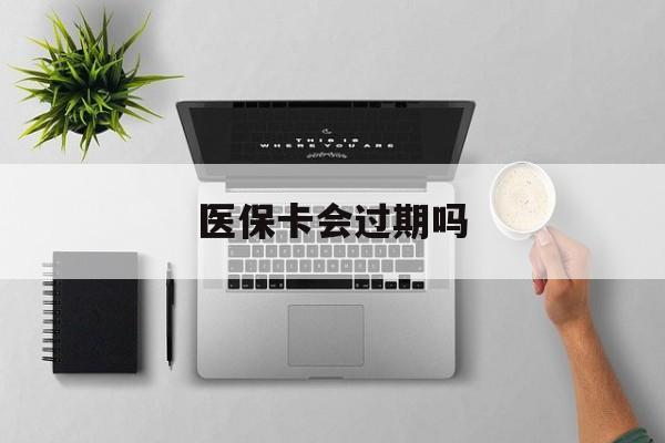 天津最新医保卡会过期吗方法分析(最方便真实的天津医保卡会过期吗?方法)