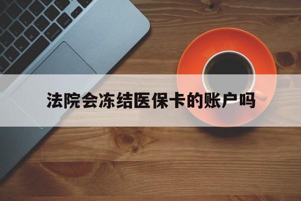 天津最新法院会冻结医保卡的账户吗方法分析(最方便真实的天津法院可以冻结医保卡吗法律依据是什么方法)