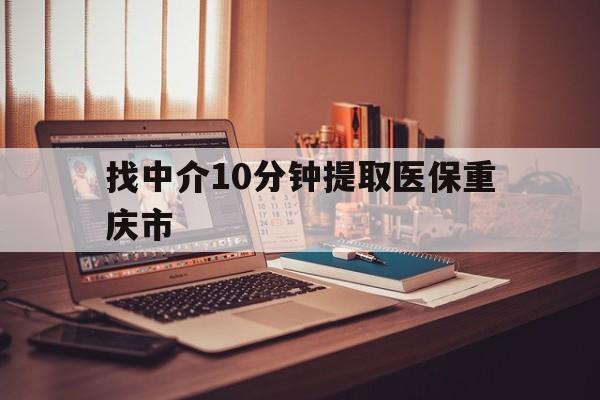 天津最新找中介10分钟提取医保重庆市方法分析(最方便真实的天津重庆帮忙提取医保卡方法)