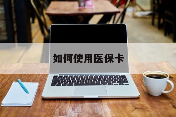 天津最新如何使用医保卡方法分析(最方便真实的天津大学生就医如何使用医保卡方法)