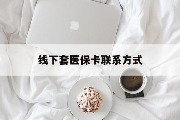 天津最新线下套医保卡联系方式方法分析(最方便真实的天津有没有网上套医保卡方法)