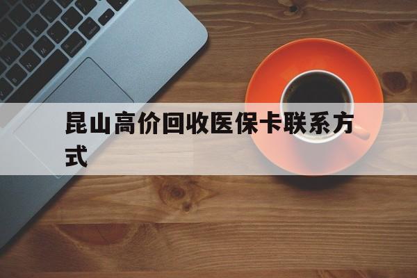 天津最新昆山高价回收医保卡联系方式方法分析(最方便真实的天津昆山哪里可以医保卡换现金方法)