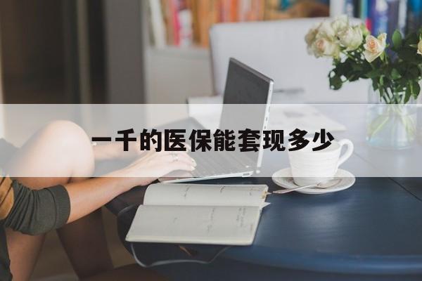 天津最新一千的医保能套现多少方法分析(最方便真实的天津医保有1000多怎么用方法)