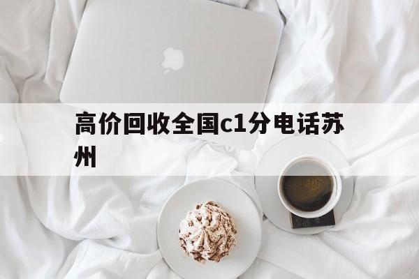 天津最新高价回收全国c1分电话苏州方法分析(最方便真实的天津常州高价回收c1分方法)