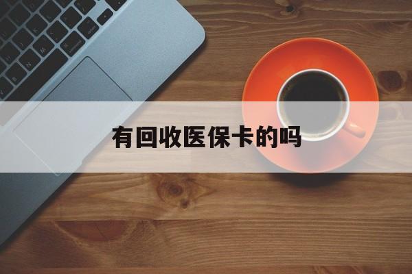 天津最新有回收医保卡的吗方法分析(最方便真实的天津有回收医保卡的吗在哪里方法)