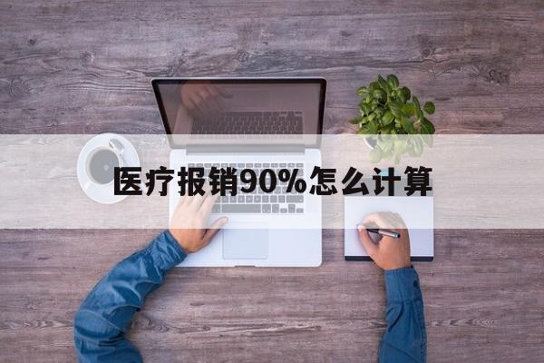 天津最新医疗报销90%怎么计算方法分析(最方便真实的天津医保报销90%是什么意思方法)